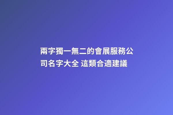 兩字獨一無二的會展服務公司名字大全 這類合適建議-第1張-公司起名-玄機派